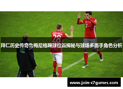 拜仁历史传奇鲁梅尼格踢球位置揭秘与球场多面手角色分析 拜仁历史传奇鲁梅尼格踢球位置揭秘与球场多面手角色分析