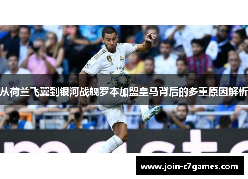 从荷兰飞翼到银河战舰罗本加盟皇马背后的多重原因解析 从荷兰飞翼到银河战舰罗本加盟皇马背后的多重原因解析