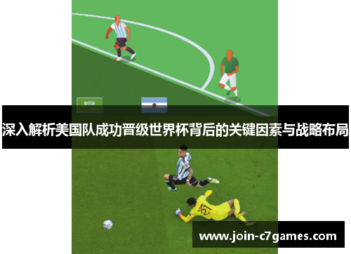 深入解析美国队成功晋级世界杯背后的关键因素与战略布局 深入解析美国队成功晋级世界杯背后的关键因素与战略布局
